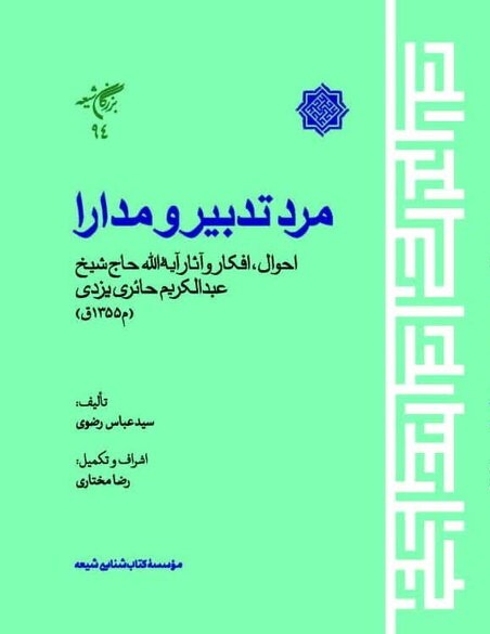 مرد تدبیر و مدارا: احوال، افکار و آثار آیه الله حاج شیخ عبدالکریم حائری یزدی (م355ق)